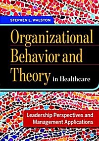 Organizational Behavior and Theory in Healthcare: Leadership Perspectives and Management Applications (Hardcover)