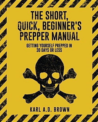 The Short, Quick, Beginners Prepper Manual: Getting Yourself Prepped in 30 Days or Less (Paperback)