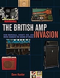 The British Amp Invasion : How Marshall, Hiwatt, Vox and More Changed the Sound of Music (Paperback)