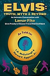Elvis: Truth, Myth & Beyond: An Intimate Conversation with Lamar Fike, Elvis Closest Friend & Confidant Volume 1 (Paperback)