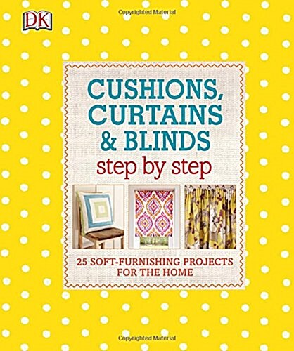 Cushions, Curtains and Blinds Step by Step : 25 Soft-Furnishing Projects for the Home (Hardcover)