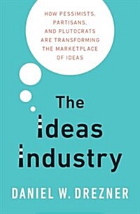 The Ideas Industry: How Pessimists, Partisans, and Plutocrats Are Transforming the Marketplace of Ideas. (Hardcover)