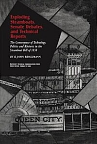 Exploding Steamboats, Senate Debates, and Technical Reports : The Convergence of Technology, Politics, and Rhetoric in the Steamboat Bill of 1838 (Paperback)