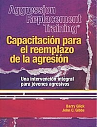 Aggression Replacement Training : Capacitacion para el Reemplazo de la Agresion una Intervencion Integral Parajovenes Agresivos (Paperback, 3 Rev ed)