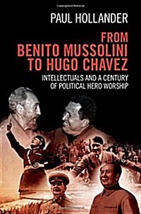 From Benito Mussolini to Hugo Chavez : Intellectuals and a Century of Political Hero Worship (Hardcover)