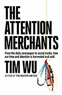 The Attention Merchants : How Our Time and Attention are Gathered and Sold (Hardcover, Main)