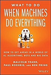 What to Do When Machines Do Everything: How to Get Ahead in a World of Ai, Algorithms, Bots, and Big Data (Hardcover)
