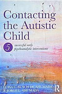 Contacting the Autistic Child : Five Successful Early Psychoanalytic Interventions (Paperback)