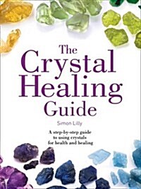 The Crystal Healing Guide : A Step-by-Step Guide to Using Crystals for Health and Healing (Paperback)