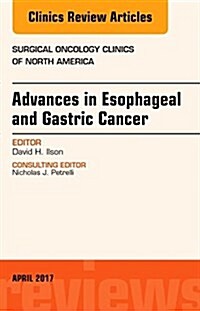Advances in Esophageal and Gastric Cancers, an Issue of Surgical Oncology Clinics of North America: Volume 26-2 (Hardcover)