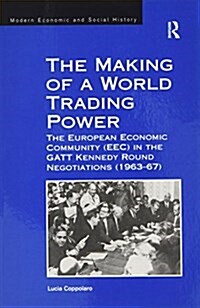 The Making of a World Trading Power : The European Economic Community (EEC) in the GATT Kennedy Round Negotiations (1963–67) (Paperback)