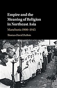 Empire and the Meaning of Religion in Northeast Asia : Manchuria 1900–1945 (Hardcover)