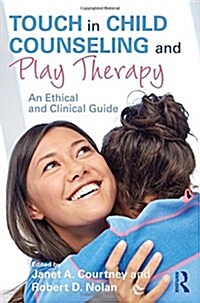 Touch in Child Counseling and Play Therapy : An Ethical and Clinical Guide (Hardcover)