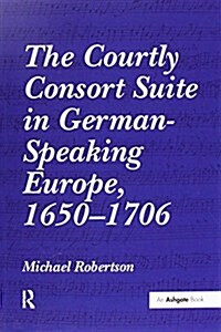 The Courtly Consort Suite in German-Speaking Europe, 1650-1706 (Paperback)