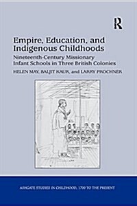 Empire, Education, and Indigenous Childhoods : Nineteenth-Century Missionary Infant Schools in Three British Colonies (Paperback)