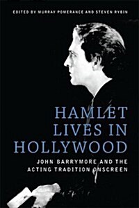 Hamlet Lives in Hollywood : John Barrymore and the Acting Tradition Onscreen (Hardcover)