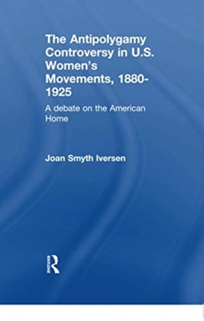 The Antipolygamy Controversy in U.S. Womens Movements, 1880-1925 : A Debate on the American Home (Paperback)