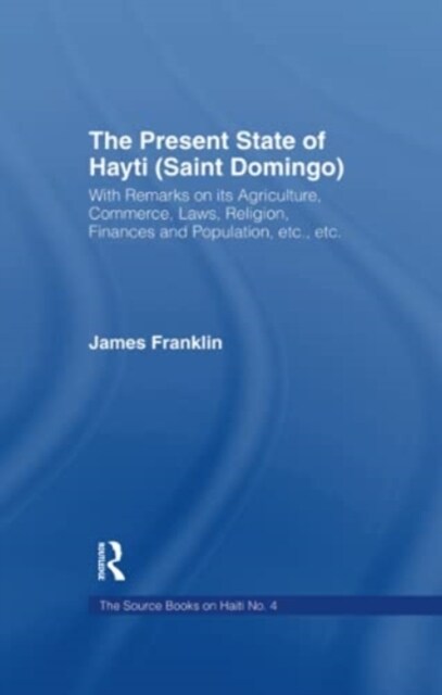 The Present State of Haiti (Saint Domingo), 1828 : With Remarks on its Agriculture, Commerce, Laws Religion etc. (Paperback)