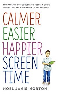Calmer Easier Happier Screen Time : For Parents of Toddlers to Teens: A Guide to Getting Back in Charge of Technology (Paperback)