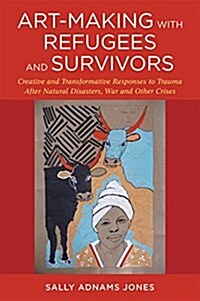 Art-Making with Refugees and Survivors : Creative and Transformative Responses to Trauma After Natural Disasters, War and Other Crises (Paperback)