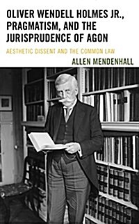 Oliver Wendell Holmes Jr., Pragmatism, and the Jurisprudence of Agon: Aesthetic Dissent and the Common Law (Hardcover)