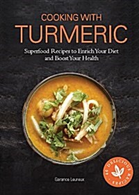 Cooking with Turmeric : Superfood Recipes to Enrich Your Diet and Boost Your Health (Hardcover)