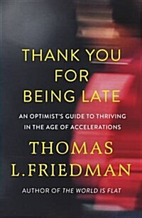 Thank You for Being Late : An Optimists Guide to Thriving in the Age of Accelerations (Hardcover)
