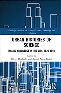 Urban Histories of Science : Making Knowledge in the City, 1820-1940 (Hardcover)