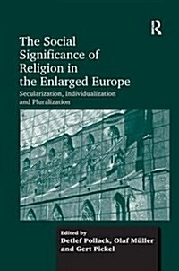 The Social Significance of Religion in the Enlarged Europe : Secularization, Individualization and Pluralization (Paperback)