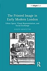 The Printed Image in Early Modern London : Urban Space, Visual Representation, and Social Exchange (Paperback)