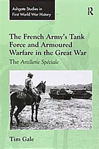 The French Armys Tank Force and Armoured Warfare in the Great War : The Artillerie Speciale (Paperback)