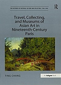 Travel, Collecting, and Museums of Asian Art in Nineteenth-Century Paris (Paperback)