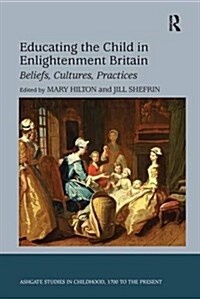 Educating the Child in Enlightenment Britain : Beliefs, Cultures, Practices (Paperback)