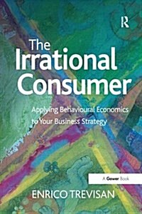 The Irrational Consumer : Applying Behavioural Economics to Your Business Strategy (Paperback)