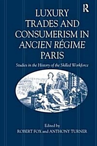 Luxury Trades and Consumerism in Ancien Regime Paris : Studies in the History of the Skilled Workforce (Paperback)