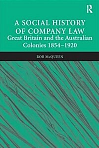 A Social History of Company Law : Great Britain and the Australian Colonies 1854-1920 (Paperback)
