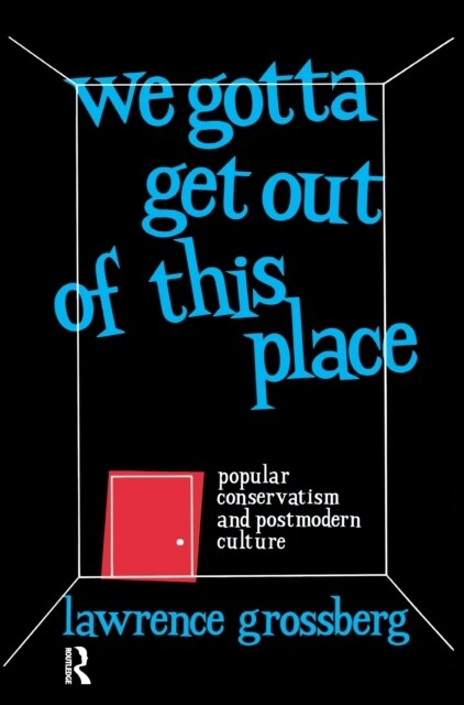 We Gotta Get Out of This Place : Popular Conservatism and Postmodern Culture (Hardcover)