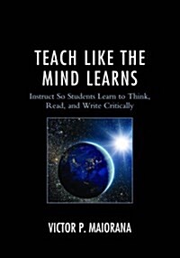 Teach Like the Mind Learns: Instruct So Students Learn to Think, Read, and Write Critically (Hardcover)