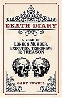 Death Diary : A Year of London Murder, Execution, Terrorism and Treason (Paperback)
