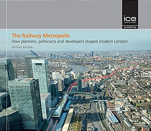 The Railway Metropolis : How planners, politicians and developers shaped modern London (Hardcover)