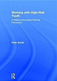 Working with High-Risk Youth : A Relationship-Based Practice Framework (Hardcover)