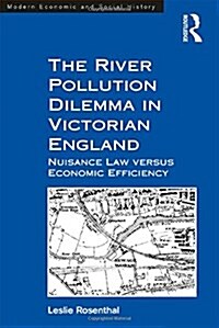 The River Pollution Dilemma in Victorian England : Nuisance Law versus Economic Efficiency (Paperback)