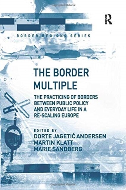 The Border Multiple : The Practicing of Borders Between Public Policy and Everyday Life in a Re-Scaling Europe (Paperback)