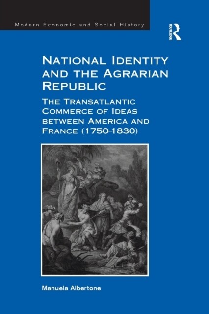 National Identity and the Agrarian Republic : The Transatlantic Commerce of Ideas between America and France (1750–1830) (Paperback)