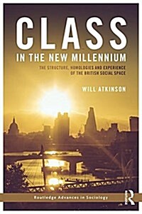 Class in the New Millennium : The Structure, Homologies and Experience of the British Social Space (Hardcover)