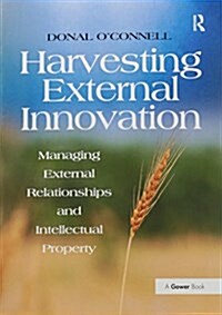 Harvesting External Innovation : Managing External Relationships and Intellectual Property (Paperback)