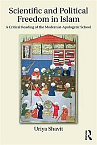 Scientific and Political Freedom in Islam : A Critical Reading of the Modernist-Apologetic School (Paperback)