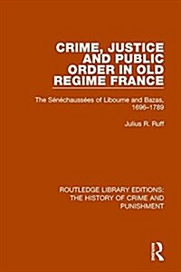 Crime, Justice and Public Order in Old Regime France : The Senechaussees of Libourne and Bazas, 1696-1789 (Paperback)