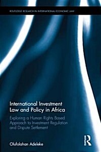 International Investment Law and Policy in Africa : Exploring a Human Rights Based Approach to Investment Regulation and Dispute Settlement (Hardcover)