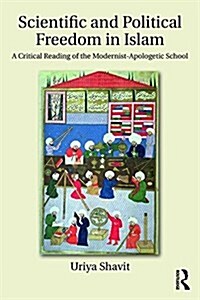 Scientific and Political Freedom in Islam : A Critical Reading of the Modernist-Apologetic School (Hardcover)